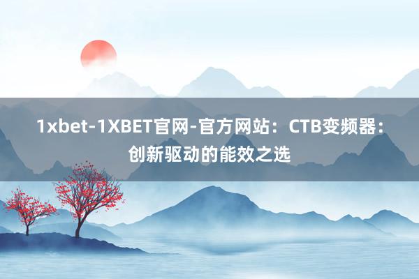 1xbet-1XBET官网-官方网站：CTB变频器：创新驱动的能效之选
